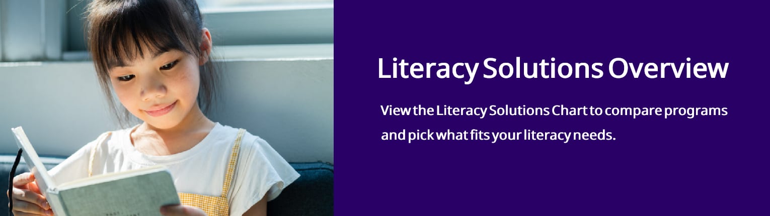 View the Literacy Solutions Chart to compare programs and pick what fits your literacy needs.